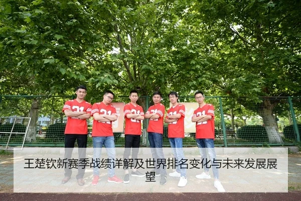 王楚钦新赛季战绩详解及世界排名变化与未来发展展望