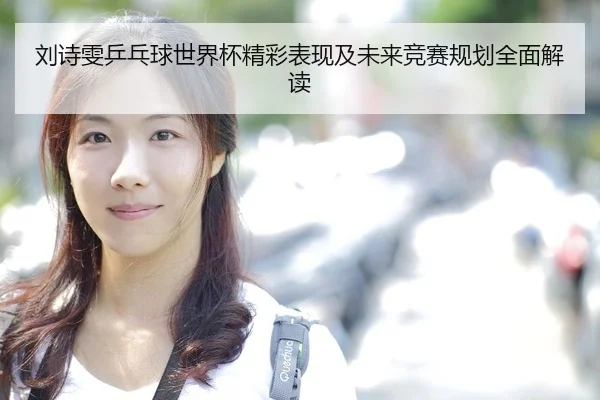 刘诗雯乒乓球世界杯精彩表现及未来竞赛规划全面解读